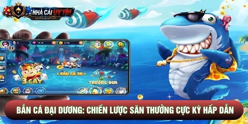 Bắn Cá Đại Dương: Chiến Lược Săn Thưởng Cực Kỳ Hấp Dẫn