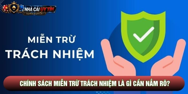 Chính sách miễn trừ trách nhiệm là gì cần nắm rõ?