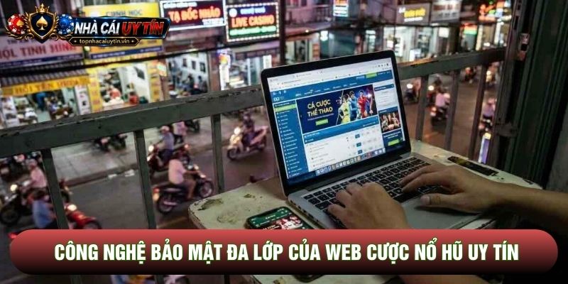 Công nghệ bảo mật đa lớp của web cược nổ hũ uy tín
