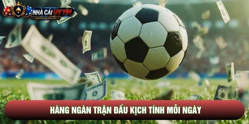 Hàng ngàn trận đấu kịch tính mỗi ngày