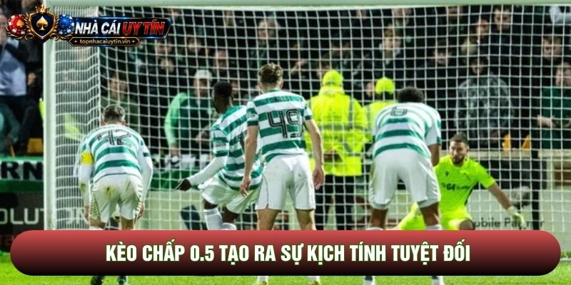 Kèo chấp 0.5 tạo ra sự kịch tính tuyệt đối