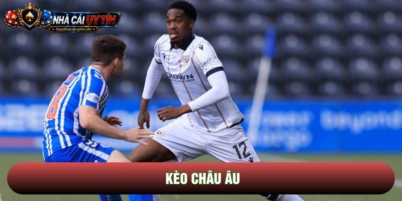 Kèo Châu Âu: Lựa Chọn Thông Minh Cho Tư Duy Đầu Tư Bóng Đá