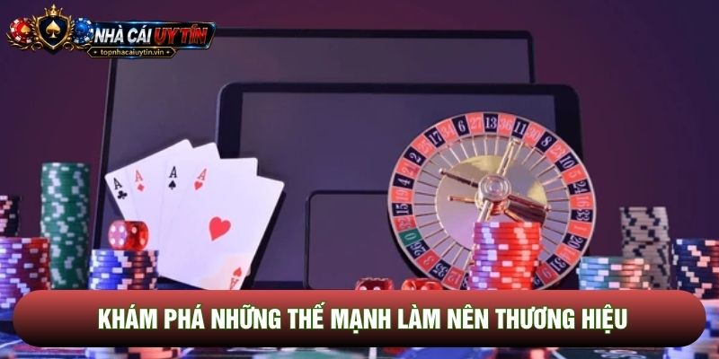 Khám phá những thế mạnh làm nên thương hiệu