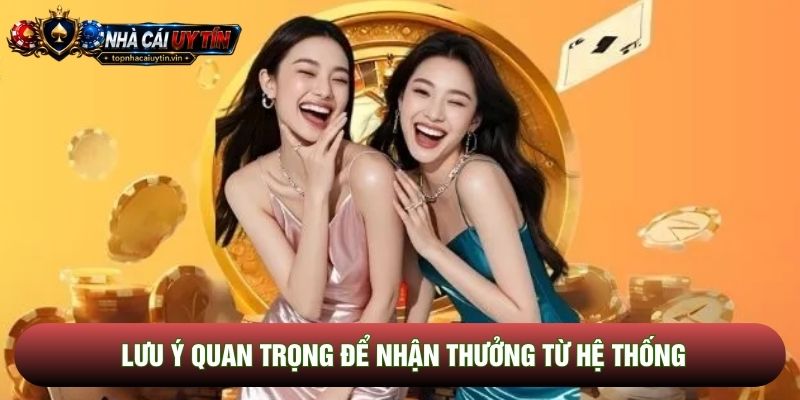 Lưu ý quan trọng để nhận thưởng từ hệ thống