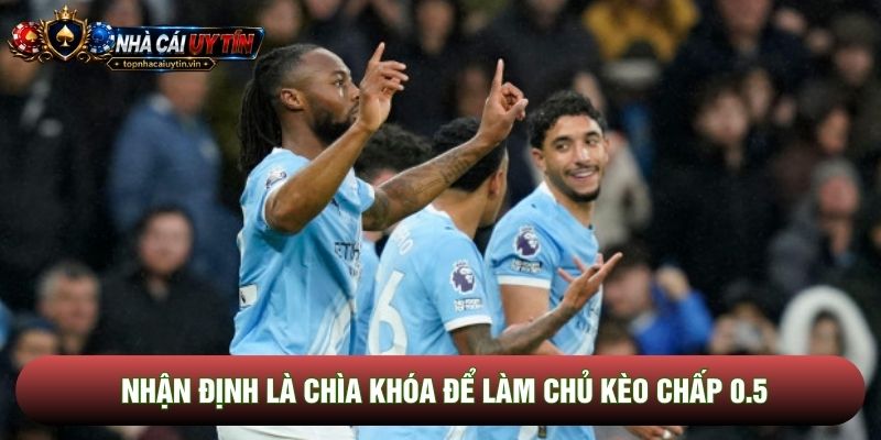 Nhận định là chìa khóa để làm chủ kèo chấp 0.5