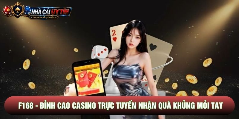 F168 - Đỉnh Cao Casino Trực Tuyến Nhận Quà Khủng Mỏi Tay