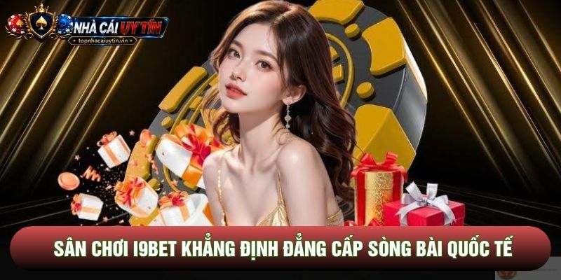 Sân chơi I9bet khẳng định đẳng cấp sòng bài quốc tế